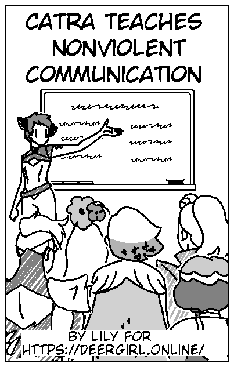 Catra Teaches Nonviolent Communication

Catra stands in front of a chalkboard, gesturing at text. Scorpia, Perfuma, Glimmer, Mermista and Adora all stand facing the chalkboard.

By Lily for https://deergirl.online